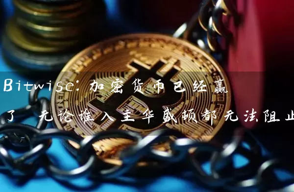 Bitwise：加密货币已经赢了 无论谁入主华盛顿都无法阻止它