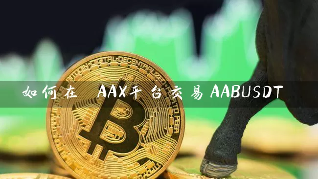 如何在 AAX平台交易AABUSDT