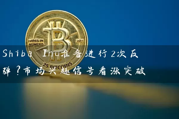 Shiba Inu准备进行2次反弹？市场兴趣信号看涨突破