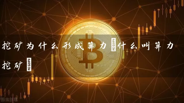 挖矿为什么形成算力(什么叫算力挖矿)
