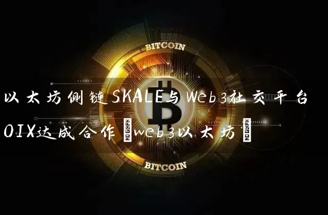 以太坊侧链SKALE与Web3社交平台OIX达成合作(web3以太坊)