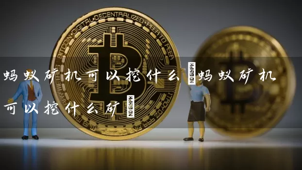 蚂蚁矿机可以挖什么(蚂蚁矿机可以挖什么矿)