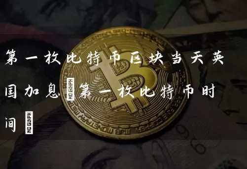 第一枚比特币区块当天英国加息(第一枚比特币时间)
