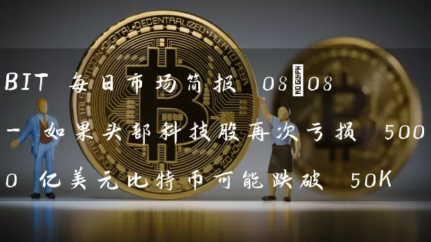 BIT 每日市场简报 08/08 - 如果头部科技股再次亏损 5000 亿美元比特币可能跌破 50K