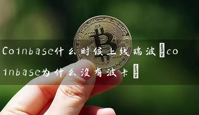 Coinbase什么时候上线瑞波(coinbase为什么没有波卡)