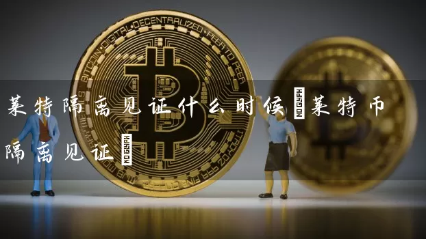 莱特隔离见证什么时候(莱特币隔离见证)