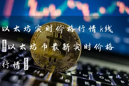 以太坊实时价格行情k线(以太坊币最新实时价格行情)