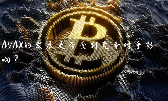 AVAX的发展是否受到竞争对手影响？