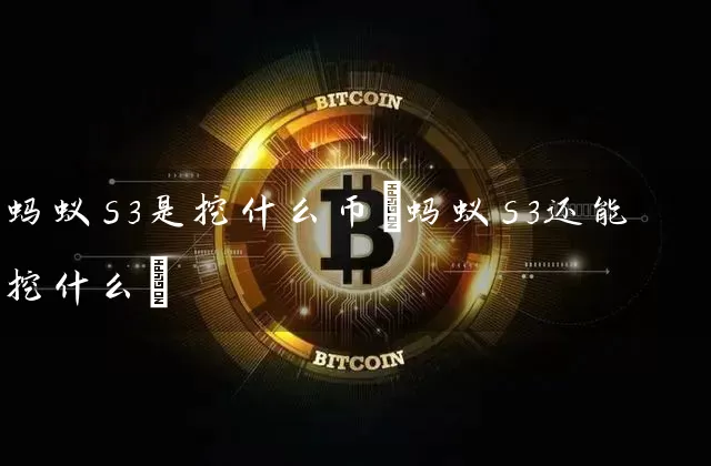蚂蚁s3是挖什么币(蚂蚁s3还能挖什么)