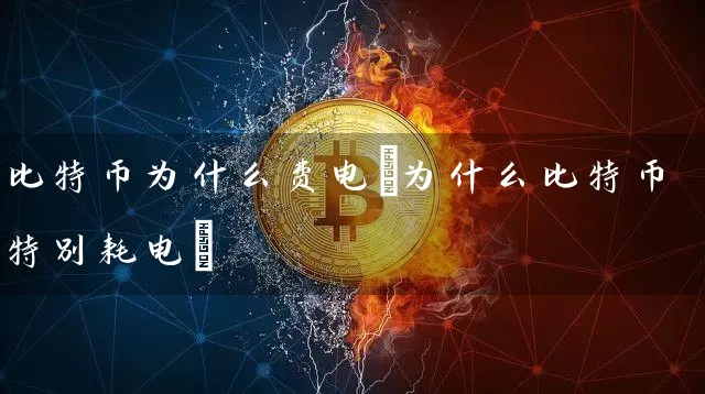 比特币为什么费电(为什么比特币特别耗电)