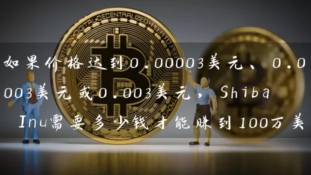 如果价格达到0.00003美元、0.0003美元或0.003美元，Shiba Inu需要多少钱才能赚到100万美元