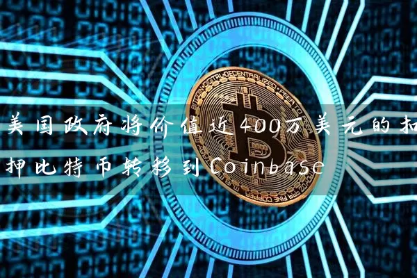 美国政府将价值近400万美元的扣押比特币转移到Coinbase