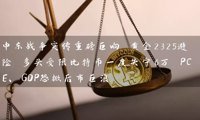 中东战争突传重磅巨响 黄金2325避险 多头受限比特币一度失守6万 PCE、GDP恐掀后市巨浪
