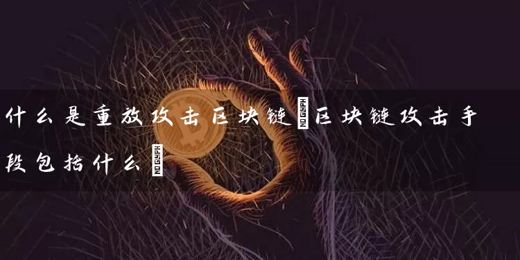 什么是重放攻击区块链(区块链攻击手段包括什么)