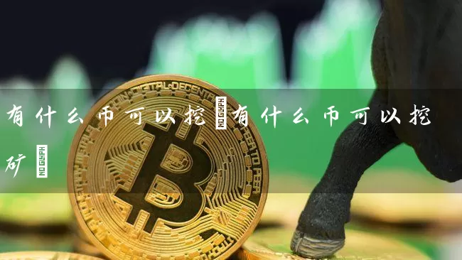 有什么币可以挖(有什么币可以挖矿)