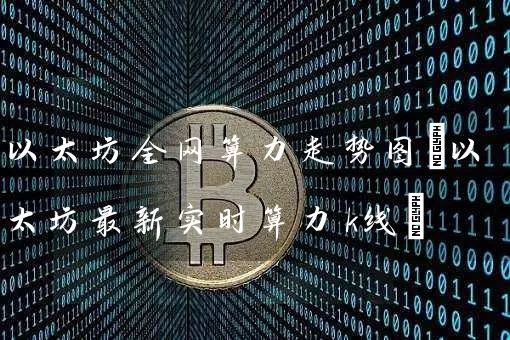 以太坊全网算力走势图(以太坊最新实时算力k线)