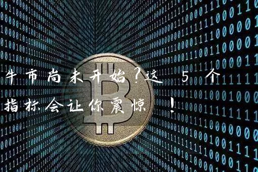 牛市尚未开始？这 5 个指标会让你震惊 !