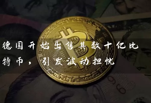 德国开始出售其数十亿比特币，引发波动担忧