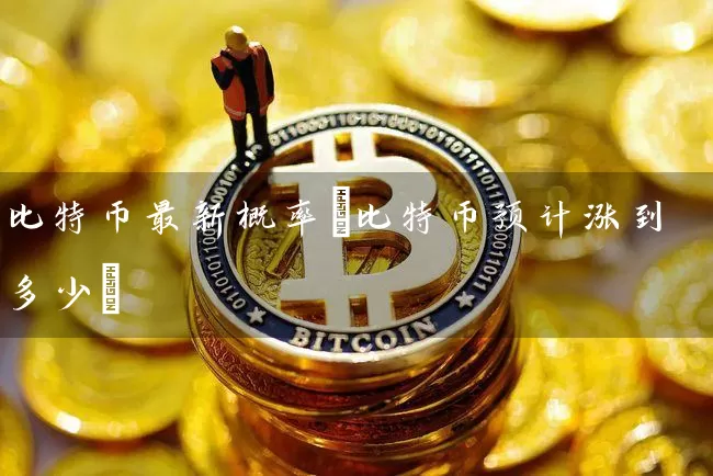 比特币最新概率(比特币预计涨到多少)