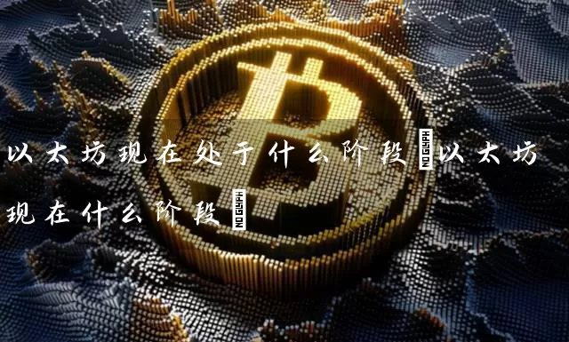 以太坊现在处于什么阶段(以太坊现在什么阶段)
