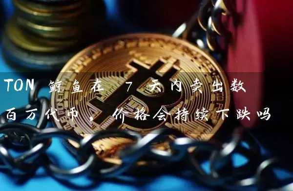 TON 鲸鱼在 7 天内卖出数百万代币, 价格会持续下跌吗