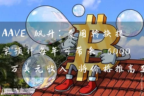 AAVE 飙升：费用转换提案预计每年可带来 6000 万美元收入 将价格推高至 110 美元以上!