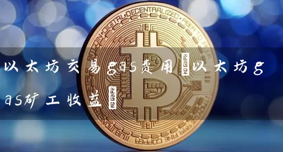 以太坊交易gas费用(以太坊gas矿工收益)