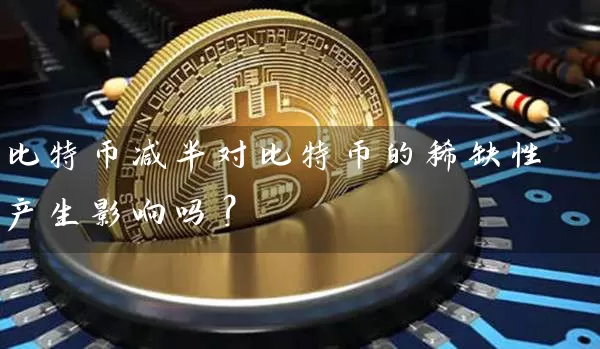 比特币减半对比特币的稀缺性产生影响吗？