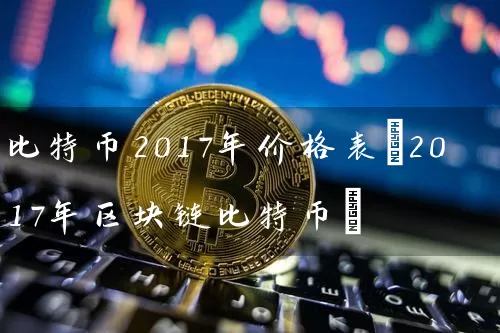 比特币2017年价格表(2017年区块链比特币)