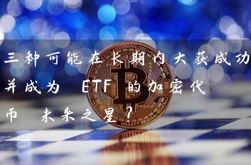 三种可能在长期内大获成功并成为 ETF 的加密代币 未来之星？