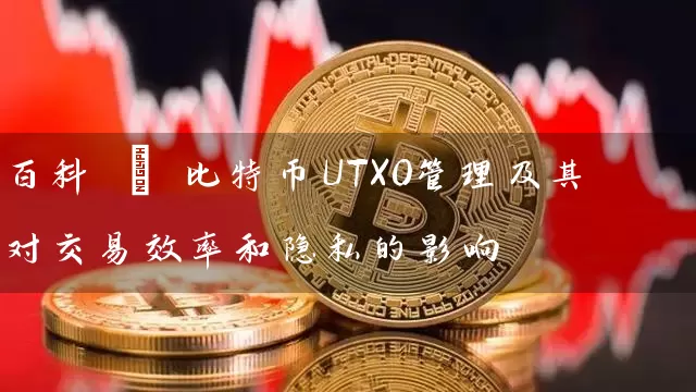 百科 | 比特币UTXO管理及其对交易效率和隐私的影响