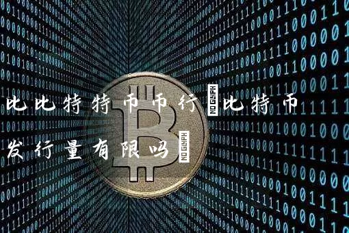 比比特特币币行(比特币发行量有限吗)