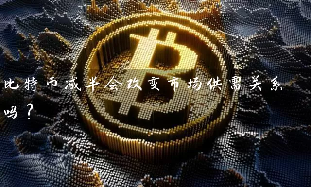 比特币减半会改变市场供需关系吗？