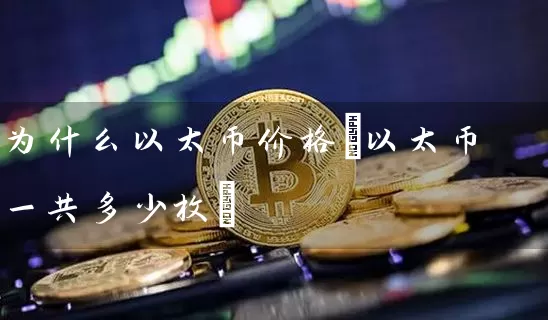为什么以太币价格(以太币一共多少枚)