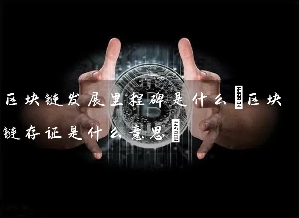 区块链发展里程碑是什么(区块链存证是什么意思)