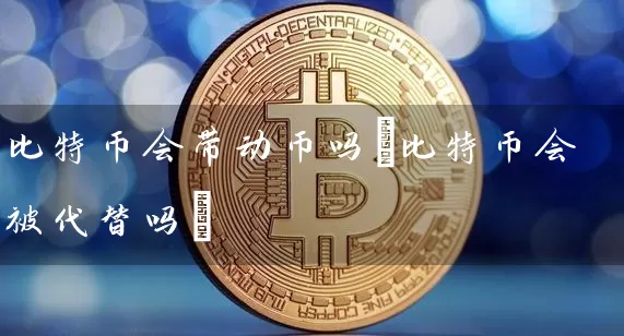 比特币会带动币吗(比特币会被代替吗)