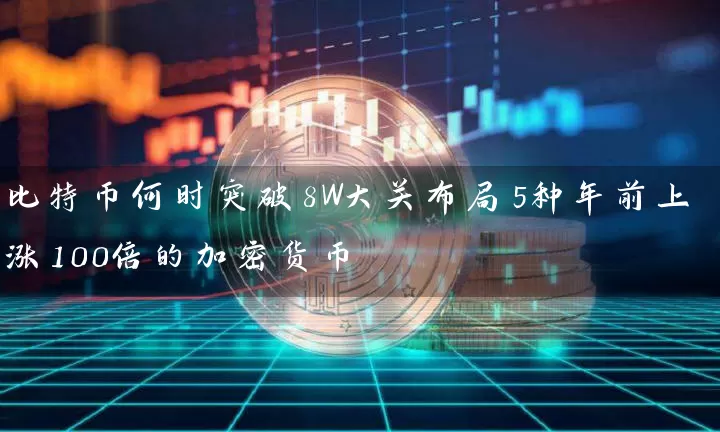 比特币何时突破8W大关布局5种年前上涨100倍的加密货币