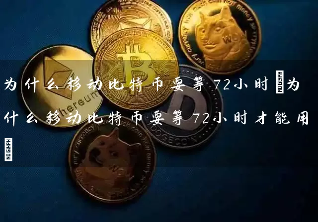 为什么移动比特币要等72小时(为什么移动比特币要等72小时才能用)
