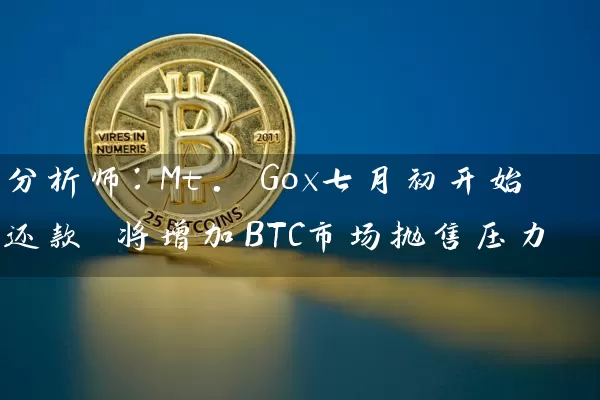 分析师：Mt. Gox七月初开始还款 将增加BTC市场抛售压力