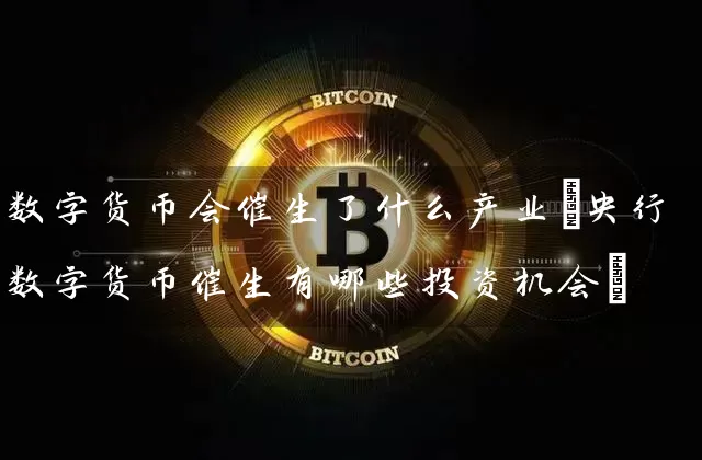 数字货币会催生了什么产业(央行数字货币催生有哪些投资机会)