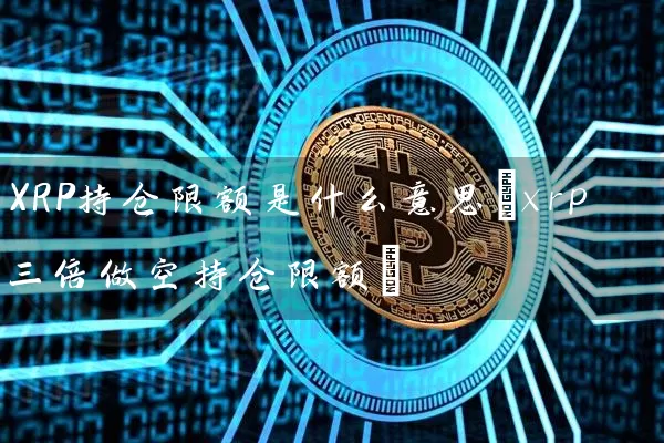 XRP持仓限额是什么意思(xrp三倍做空持仓限额)