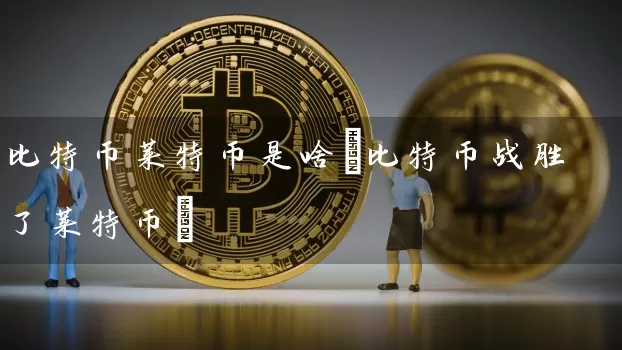 比特币莱特币是啥(比特币战胜了莱特币)