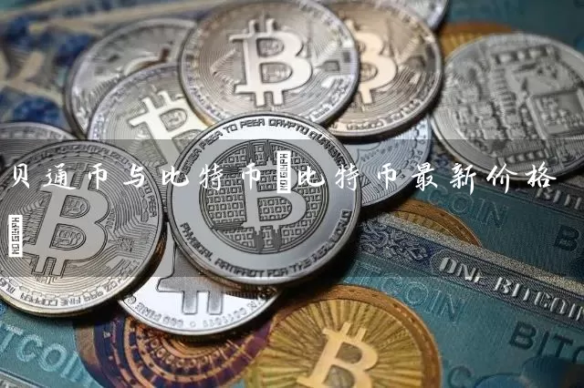 贝通币与比特币(比特币最新价格)