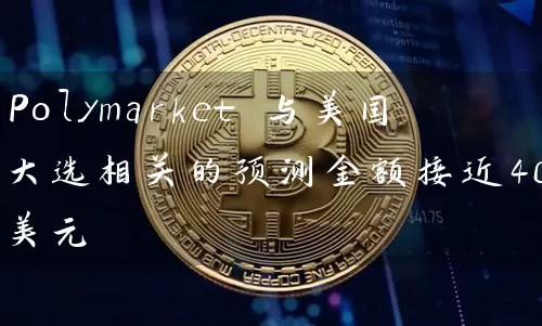 Polymarket 与美国大选相关的预测金额接近40亿美元