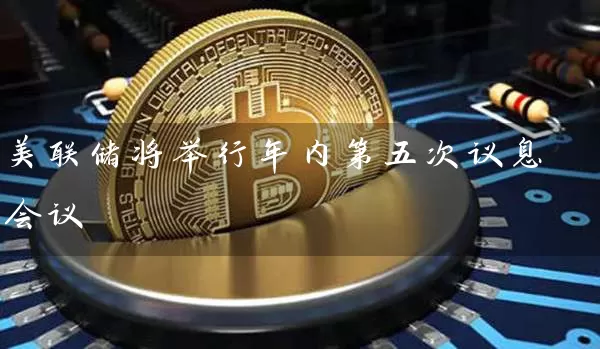 美联储将举行年内第五次议息会议