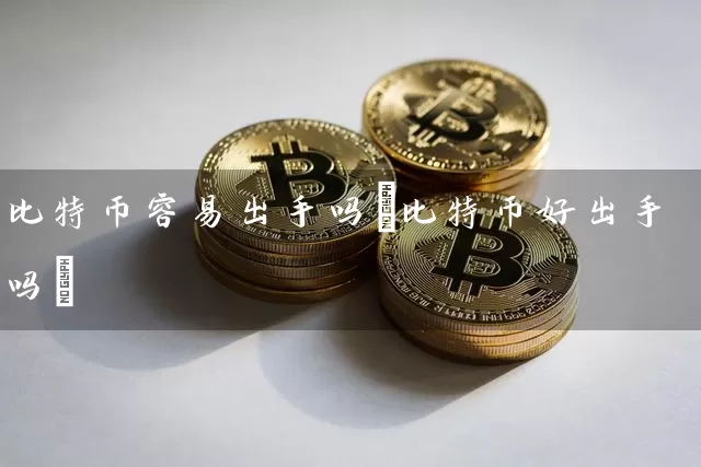 比特币容易出手吗(比特币好出手吗)