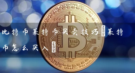 比特币莱特币买卖技巧(莱特币怎么买入)