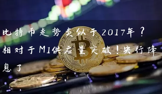 比特币走势类似于2017年?相对于M1供应量突破!央行降息了