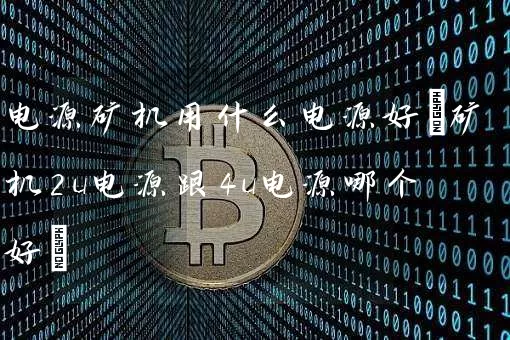 电源矿机用什么电源好(矿机2u电源跟4u电源哪个好)