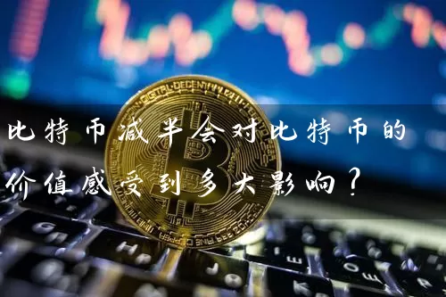 比特币减半会对比特币的价值感受到多大影响？